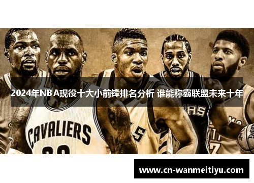 2024年NBA现役十大小前锋排名分析 谁能称霸联盟未来十年