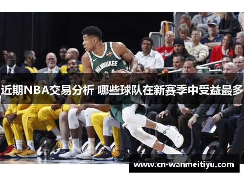 近期NBA交易分析 哪些球队在新赛季中受益最多