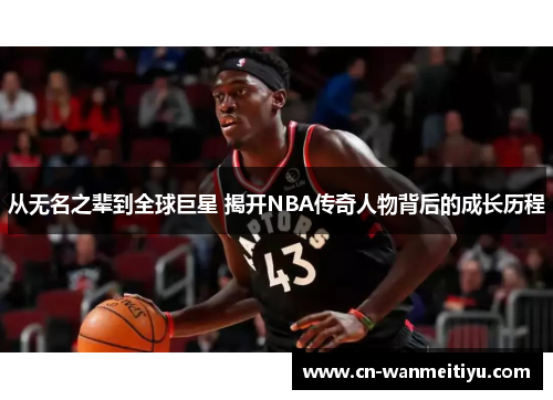 从无名之辈到全球巨星 揭开NBA传奇人物背后的成长历程