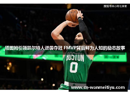 塔图姆引领凯尔特人逆袭夺冠 FMVP背后鲜为人知的励志故事