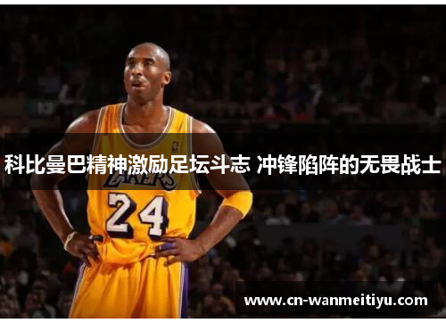 科比曼巴精神激励足坛斗志 冲锋陷阵的无畏战士