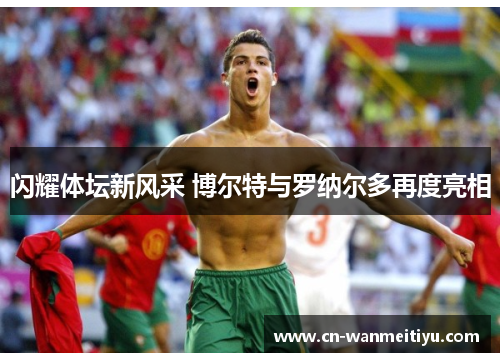 闪耀体坛新风采 博尔特与罗纳尔多再度亮相