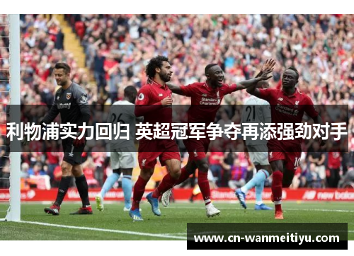 利物浦实力回归 英超冠军争夺再添强劲对手