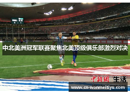 中北美洲冠军联赛聚焦北美顶级俱乐部激烈对决