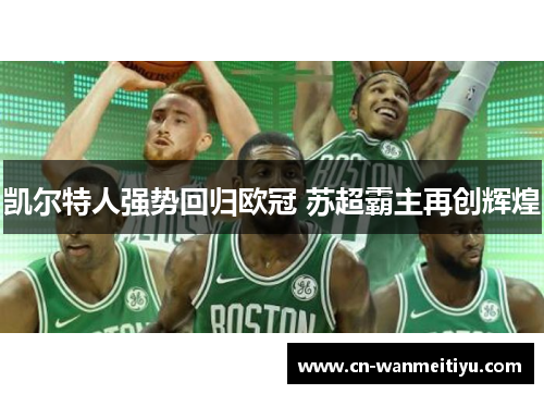 凯尔特人强势回归欧冠 苏超霸主再创辉煌