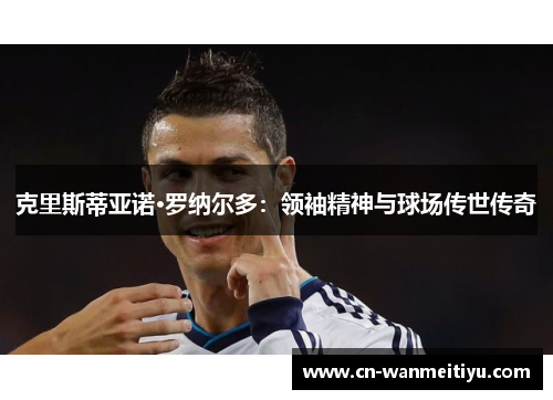 克里斯蒂亚诺·罗纳尔多：领袖精神与球场传世传奇