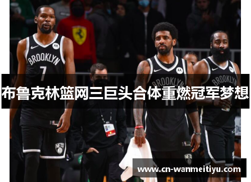 布鲁克林篮网三巨头合体重燃冠军梦想