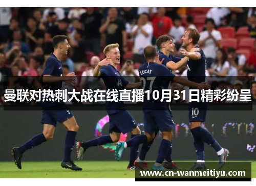 曼联对热刺大战在线直播10月31日精彩纷呈