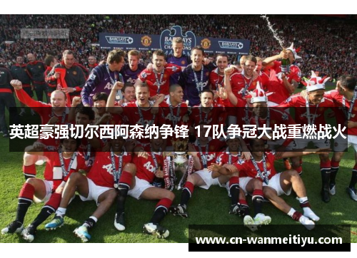 英超豪强切尔西阿森纳争锋 17队争冠大战重燃战火