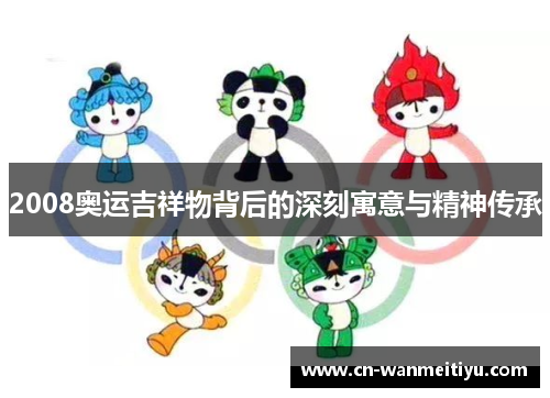 2008奥运吉祥物背后的深刻寓意与精神传承