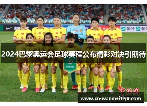 2024巴黎奥运会足球赛程公布精彩对决引期待