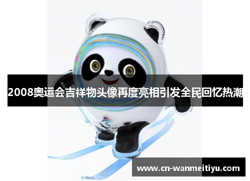 2008奥运会吉祥物头像再度亮相引发全民回忆热潮