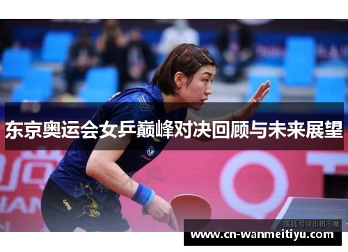 东京奥运会女乒巅峰对决回顾与未来展望